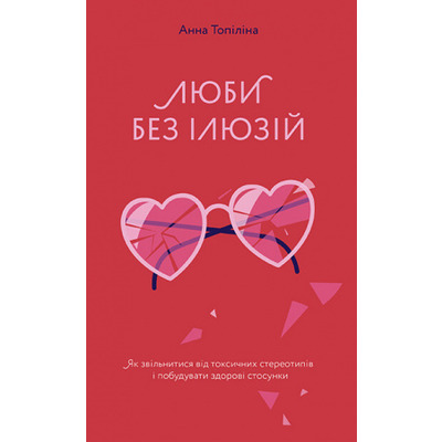 Люби без ілюзій. Як звільнитися від токсичних стереотипів і побудувати здорові стосунки Зображення