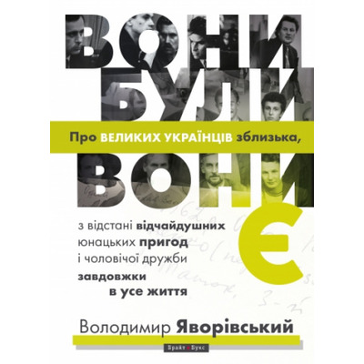 Вони були, вони є. Про ВЕЛИКИХ УКРАЇНЦІВ зблизька, з відстані відчайдушних юнацьких пригод і чоловічої дружби завдовжки в усе життя Зображення