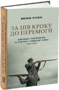 За пів кроку до перемоги. Військове будівництво та операції Галицької Армії в 1918–1919 роках Зображення