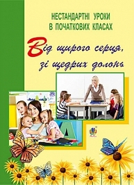 Від щирого серця, зі щедрих долонь. Нестандартні уроки в початкових класах : посібник для вчителя Зображення