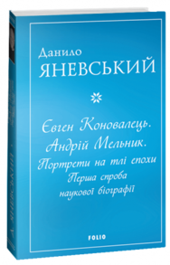 Євген Коновалець. Андрій Мельник. Портрети на тлі епохи. Перша спроба наукової біографії Зображення