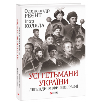 Усі гетьмани України. Легенди. Міфи. Біографії Зображення