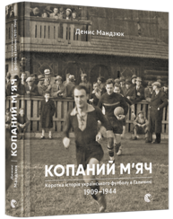 Копаний м'яч. Коротка iсторiя украïнського футболу в Галичинi 1909–1944 Зображення