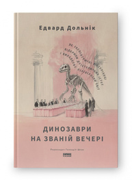 Динозаври на званій вечері. Як ексцентричні вікторіанці відкрили доісторичних істот і випадково перевернули світ Зображення