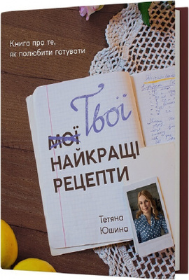 Твої найкращі рецепти. Книга про те, як полюбити готувати Зображення