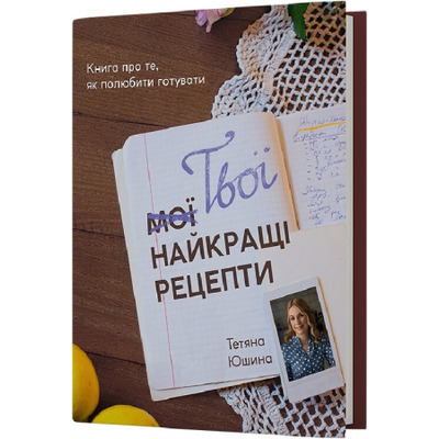 Твої найкращі рецепти. Книга про те, як полюбити готувати Зображення