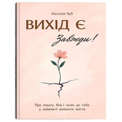Вихід є! Завжди! Про втрату, біль і шлях до себе у найважчі моменти життя Зображення