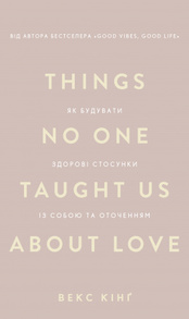 Things No One Taught Us About Love. Як будувати здорові стосунки із собою та оточенням Зображення