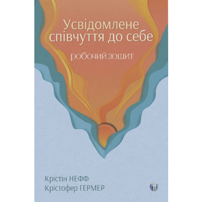 Усвідомлене співчуття до себе. Робочий зошит. Перевірений спосіб прийняти себе, набути внутрішньої сили та процвітати Зображення