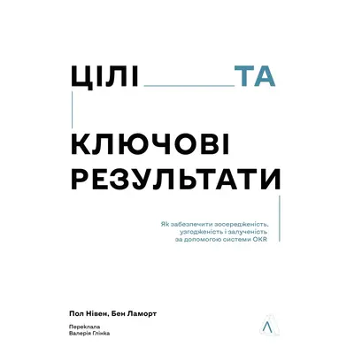 Цілі та ключові результати. Як забезпечити зосередженість, узгодженість і залученість за допомогою системи OKR Зображення